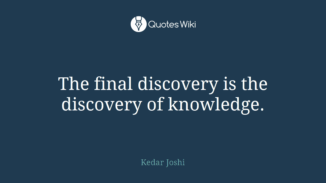 The final discovery is the discovery of knowledge.