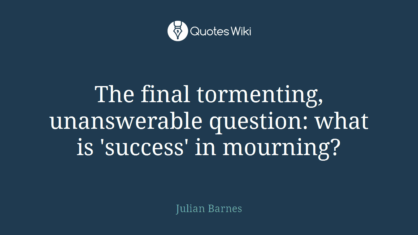 The final tormenting, unanswerable question: what is 'success' in mourning?