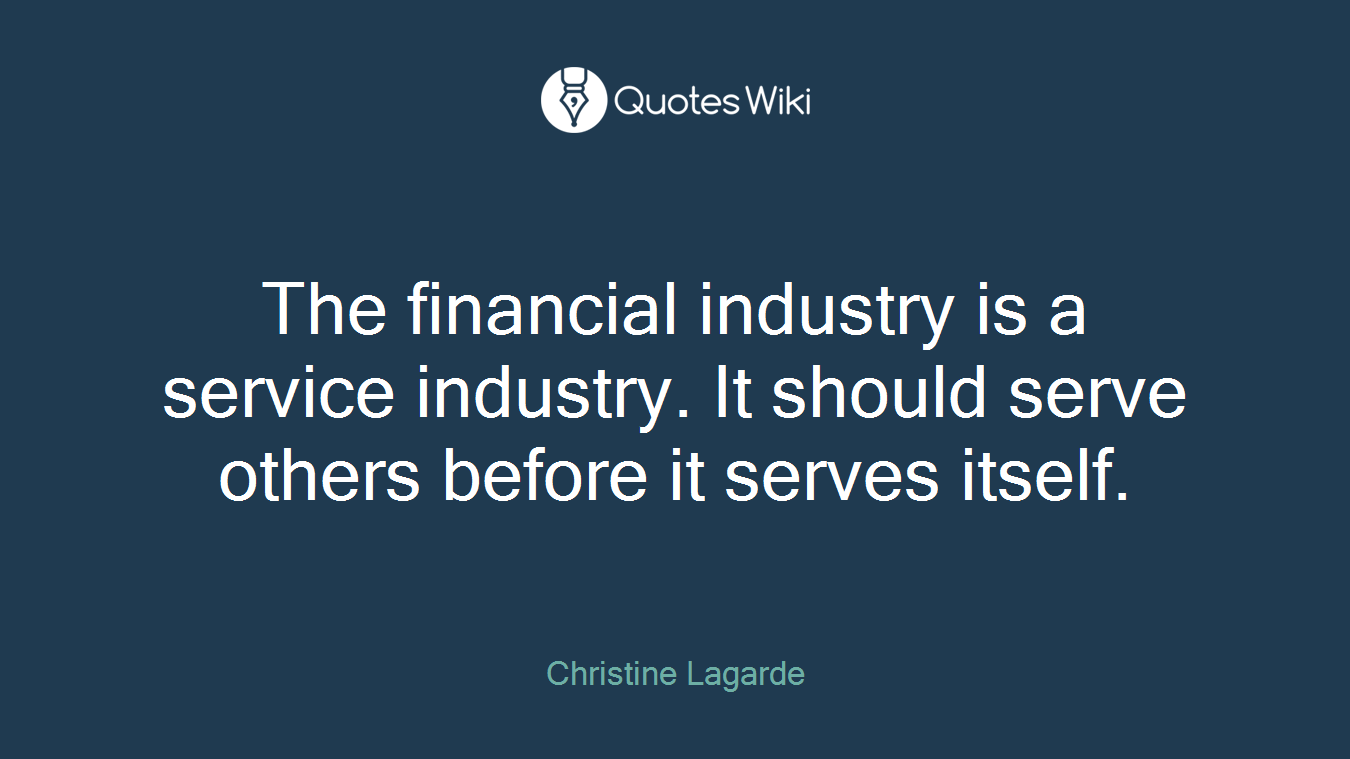 The financial industry is a service industry. It should serve others before it serves itself.