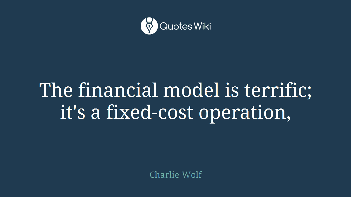 The financial model is terrific; it's a fixed-cost operation,