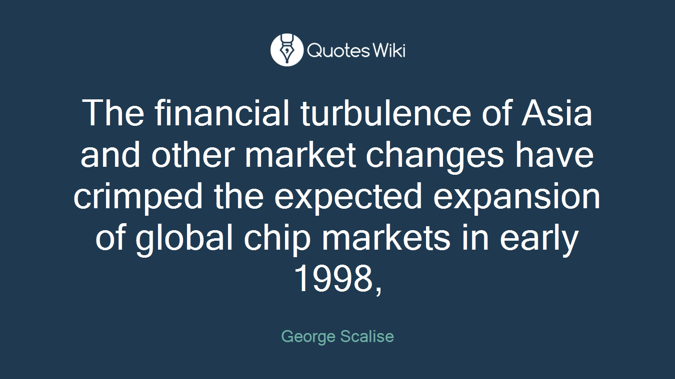 The financial turbulence of Asia and other market changes have crimped the expected expansion of global chip markets in early 1998,