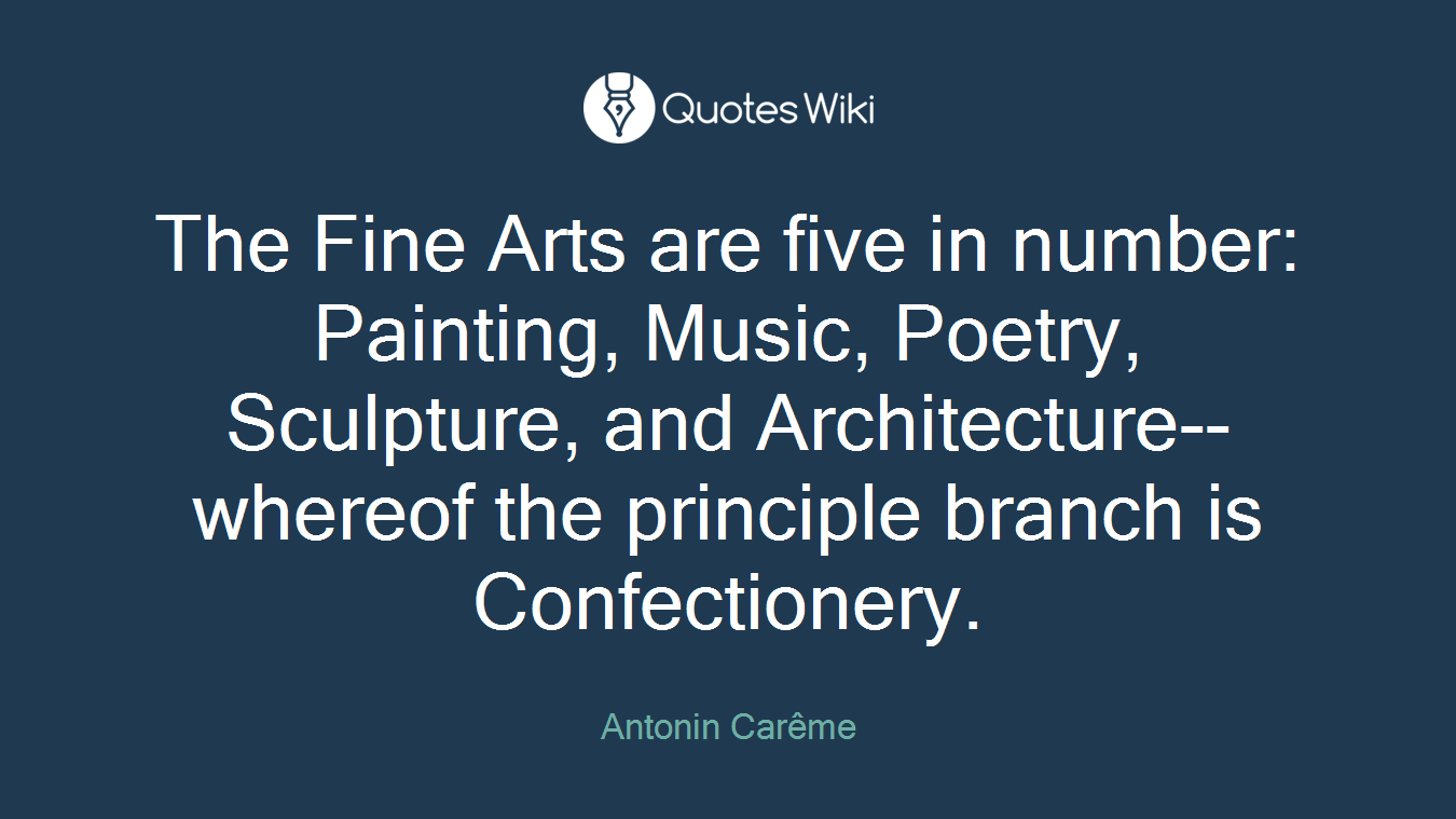 The Fine Arts are five in number: Painting, Music, Poetry, Sculpture, and Architecture--whereof the principle branch is Confectionery.