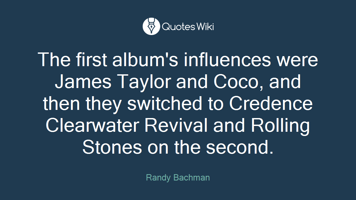The first album's influences were James Taylor and Coco, and then they switched to Credence Clearwater Revival and Rolling Stones on the second.