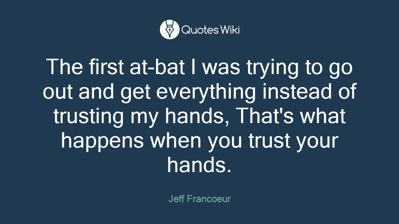 The first at-bat I was trying to go out and get everything instead of trusting my hands, That's what happens when you trust your hands.