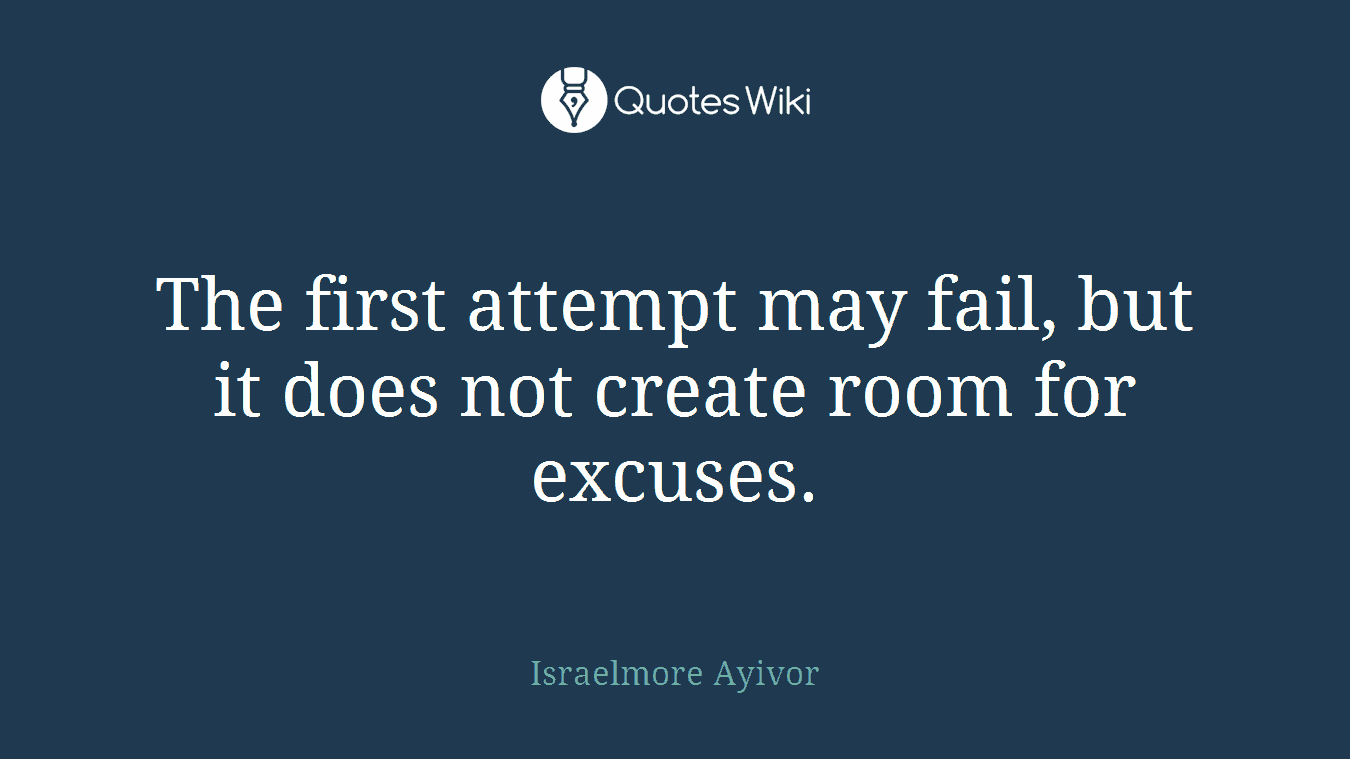 The first attempt may fail, but it does not create room for excuses.