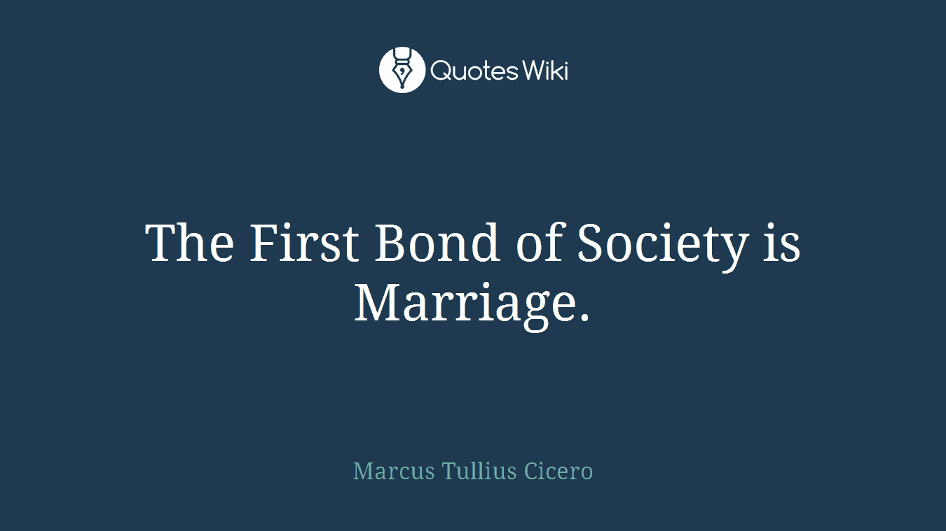 The First Bond of Society is Marriage.