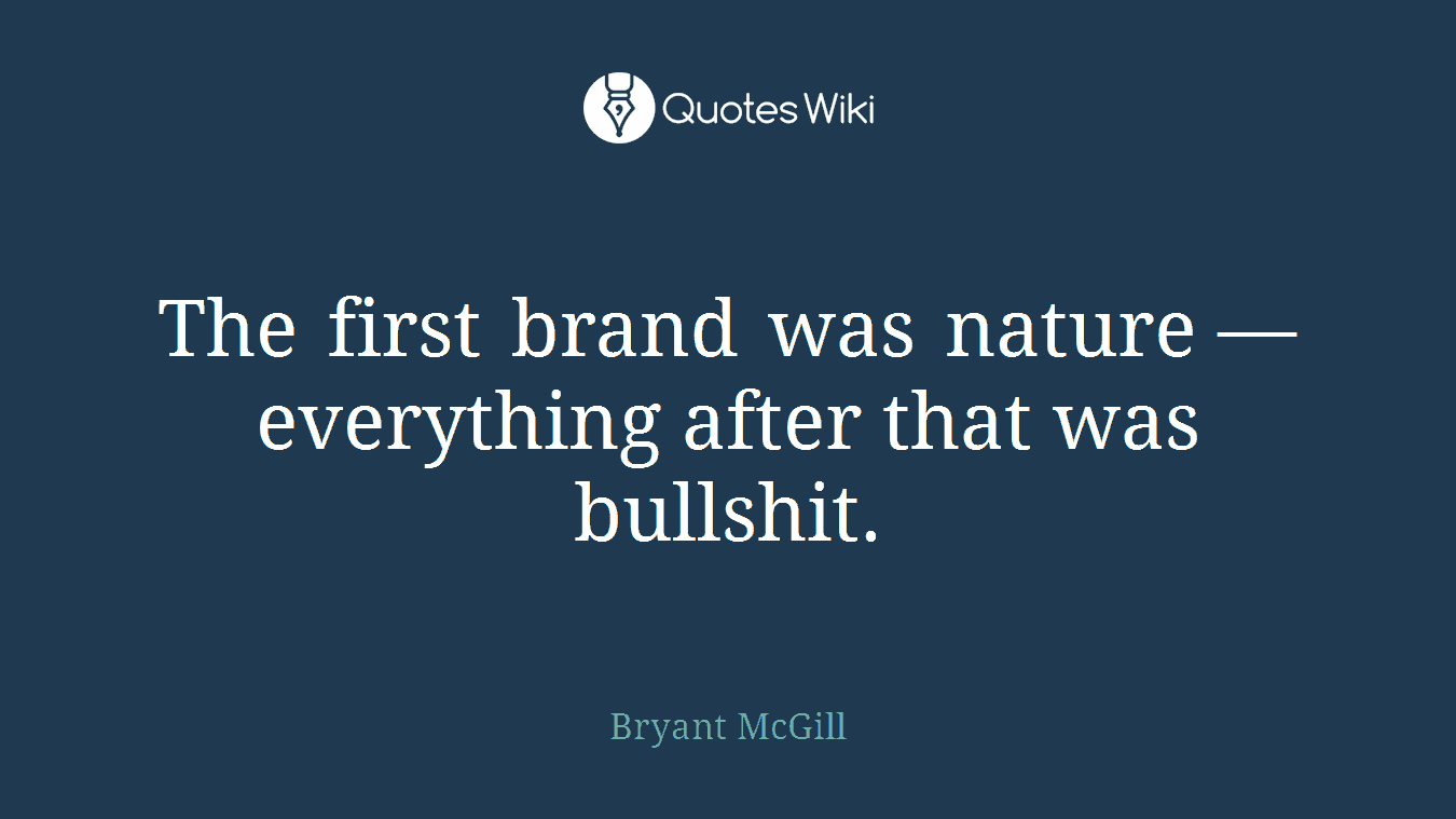 The first brand was nature — everything after that was bullshit.
