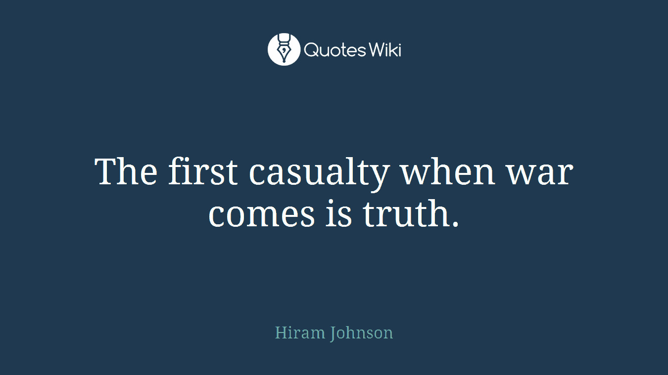 The first casualty when war comes is truth.