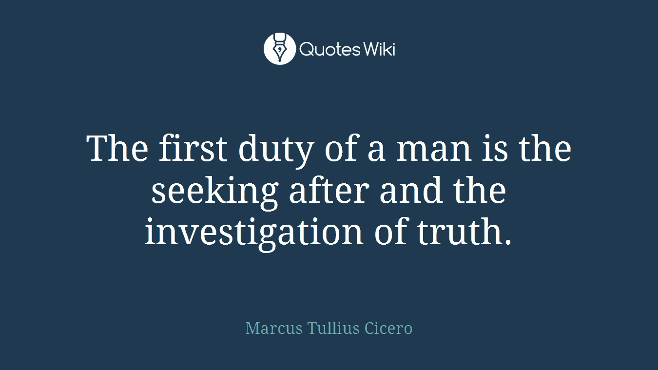 The first duty of a man is the seeking after and the investigation of truth.