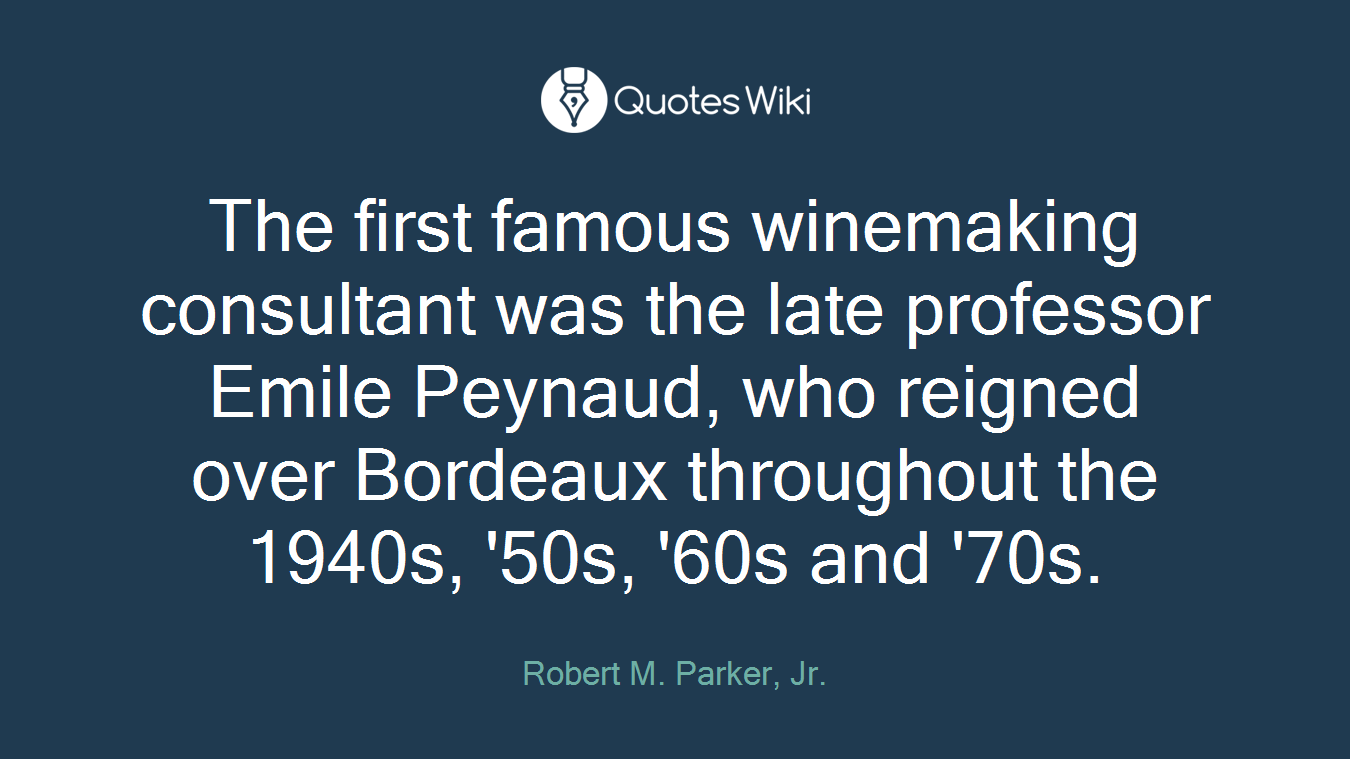The first famous winemaking consultant was the late professor Emile Peynaud, who reigned over Bordeaux throughout the 1940s, '50s, '60s and '70s.