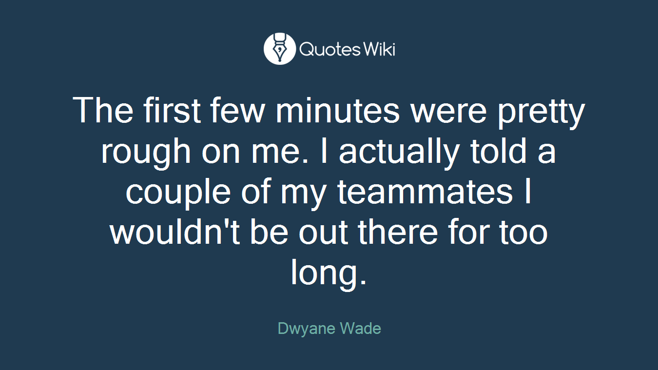 The first few minutes were pretty rough on me. I actually told a couple of my teammates I wouldn't be out there for too long.