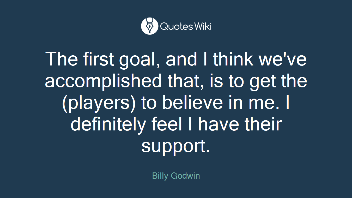 The first goal, and I think we've accomplished that, is to get the (players) to believe in me. I definitely feel I have their support.