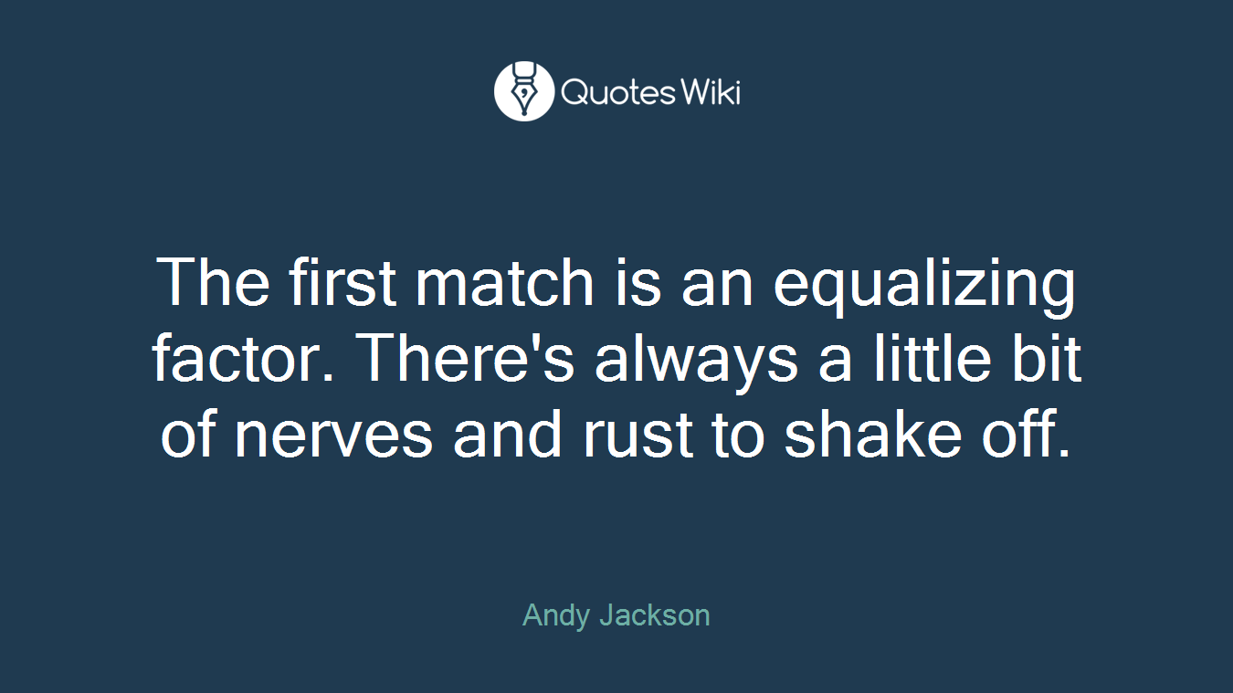 The first match is an equalizing factor. There's always a little bit of nerves and rust to shake off.