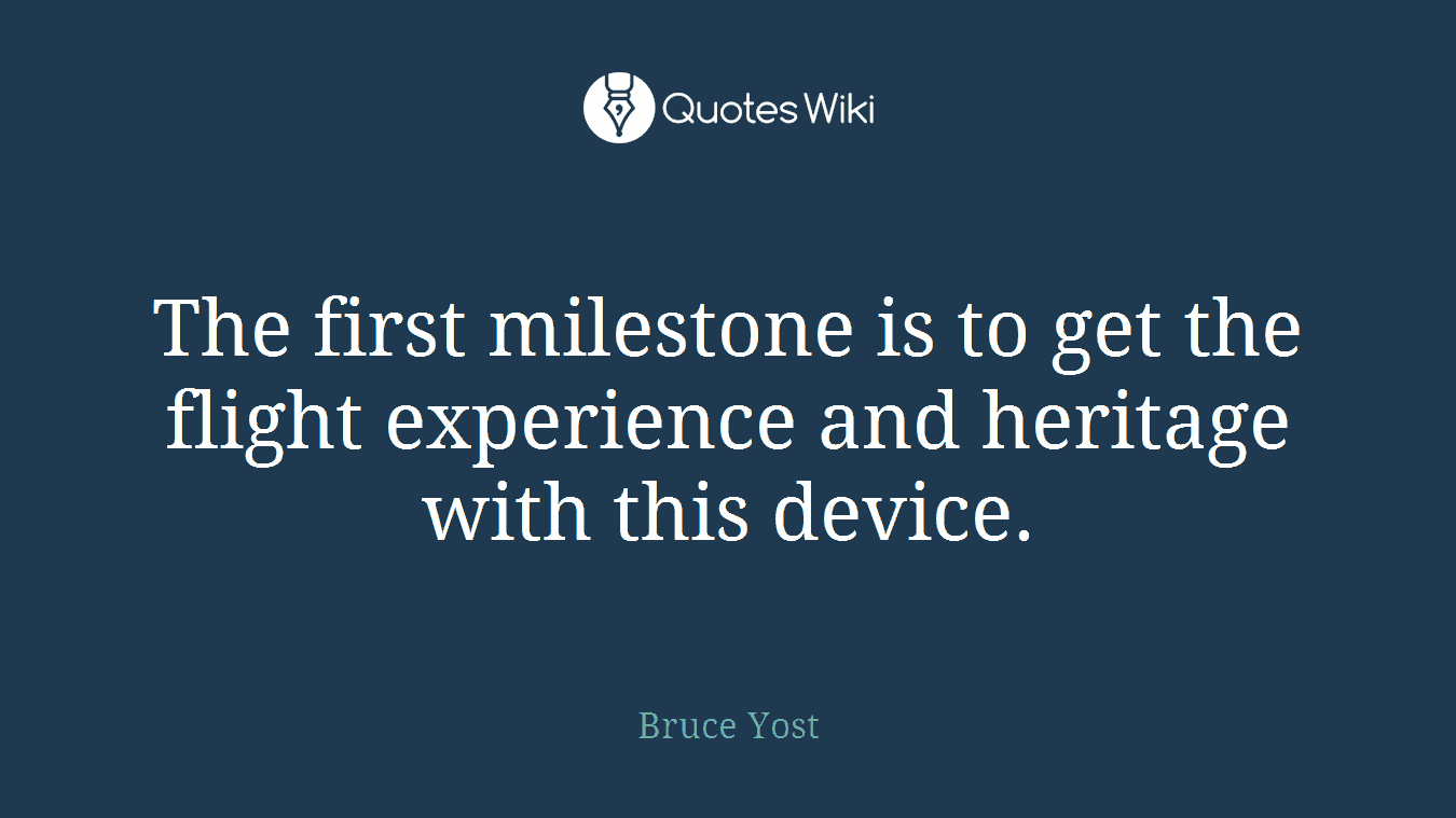 The first milestone is to get the flight experience and heritage with this device.