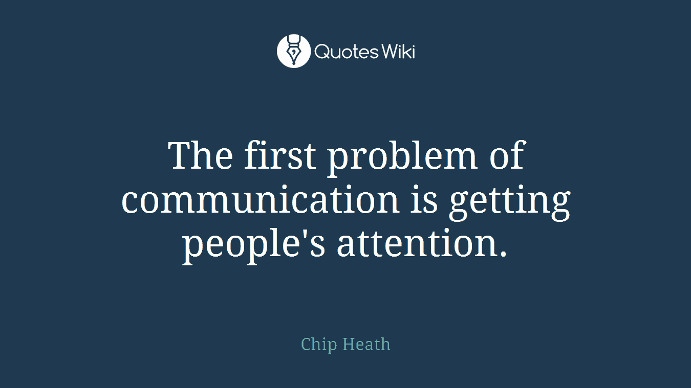 The first problem of communication is getting people's attention.