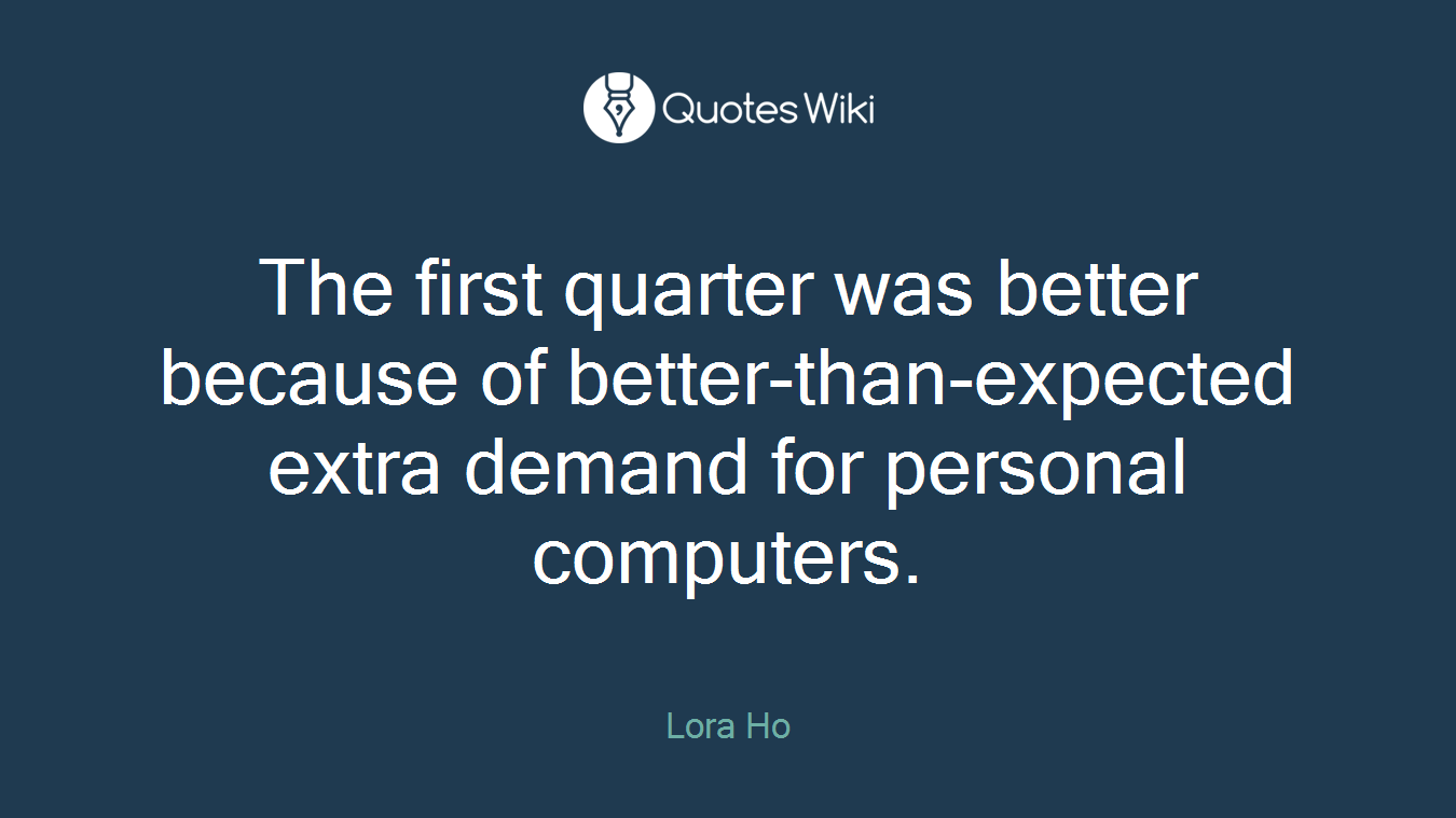The first quarter was better because of better-than-expected extra demand for personal computers.