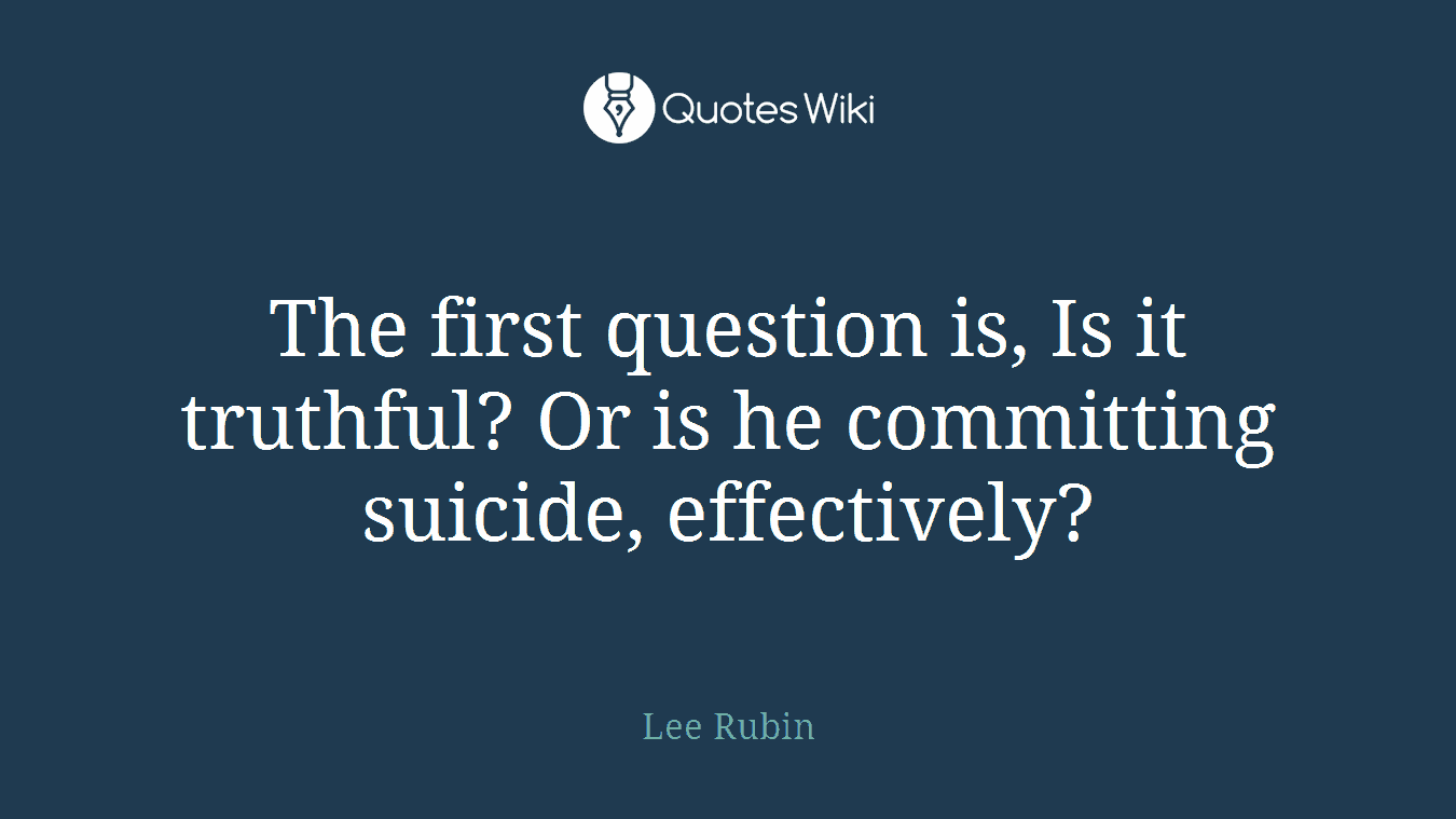 The first question is, Is it truthful? Or is he committing suicide, effectively?