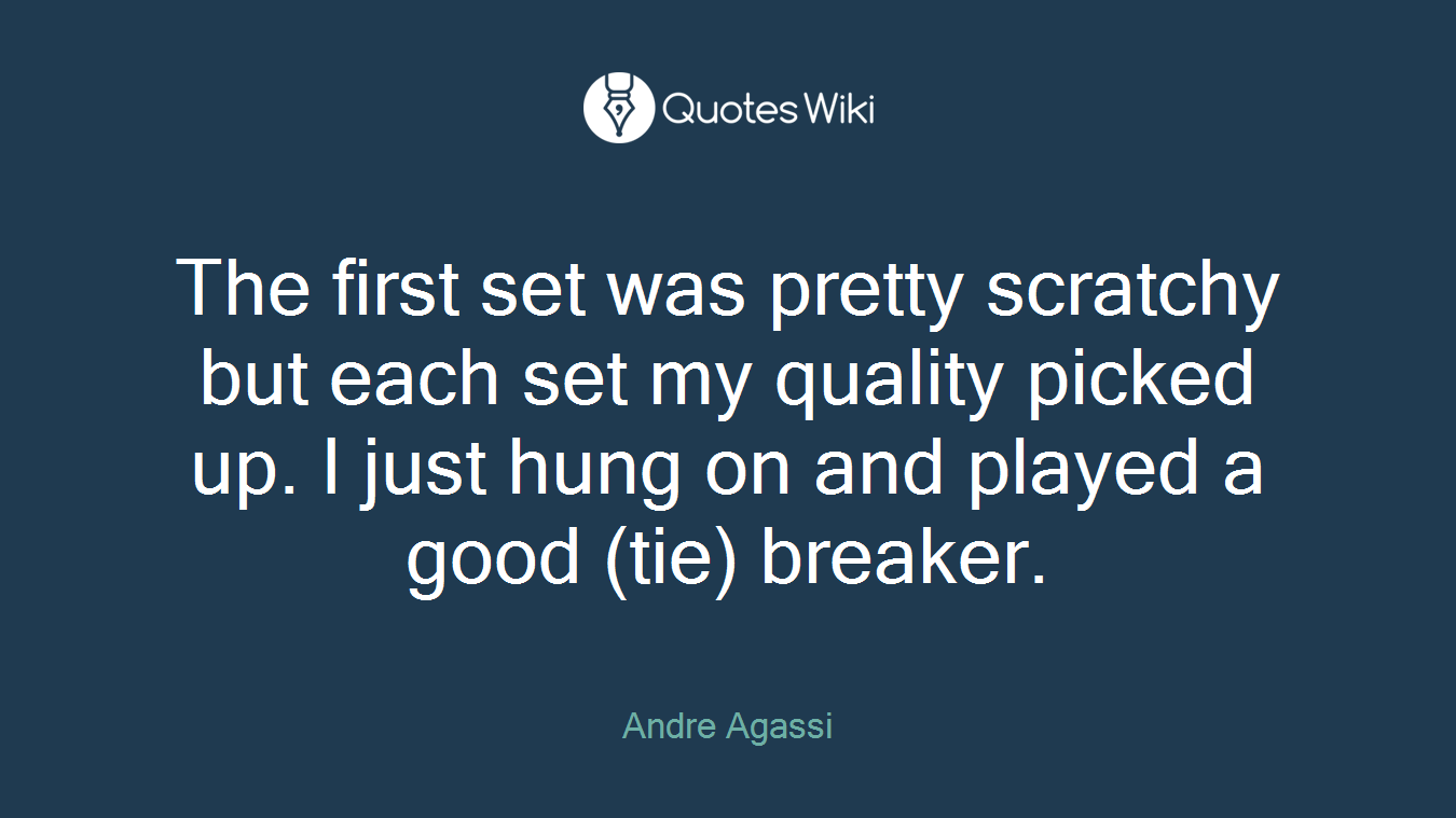 The first set was pretty scratchy but each set my quality picked up. I just hung on and played a good (tie) breaker.