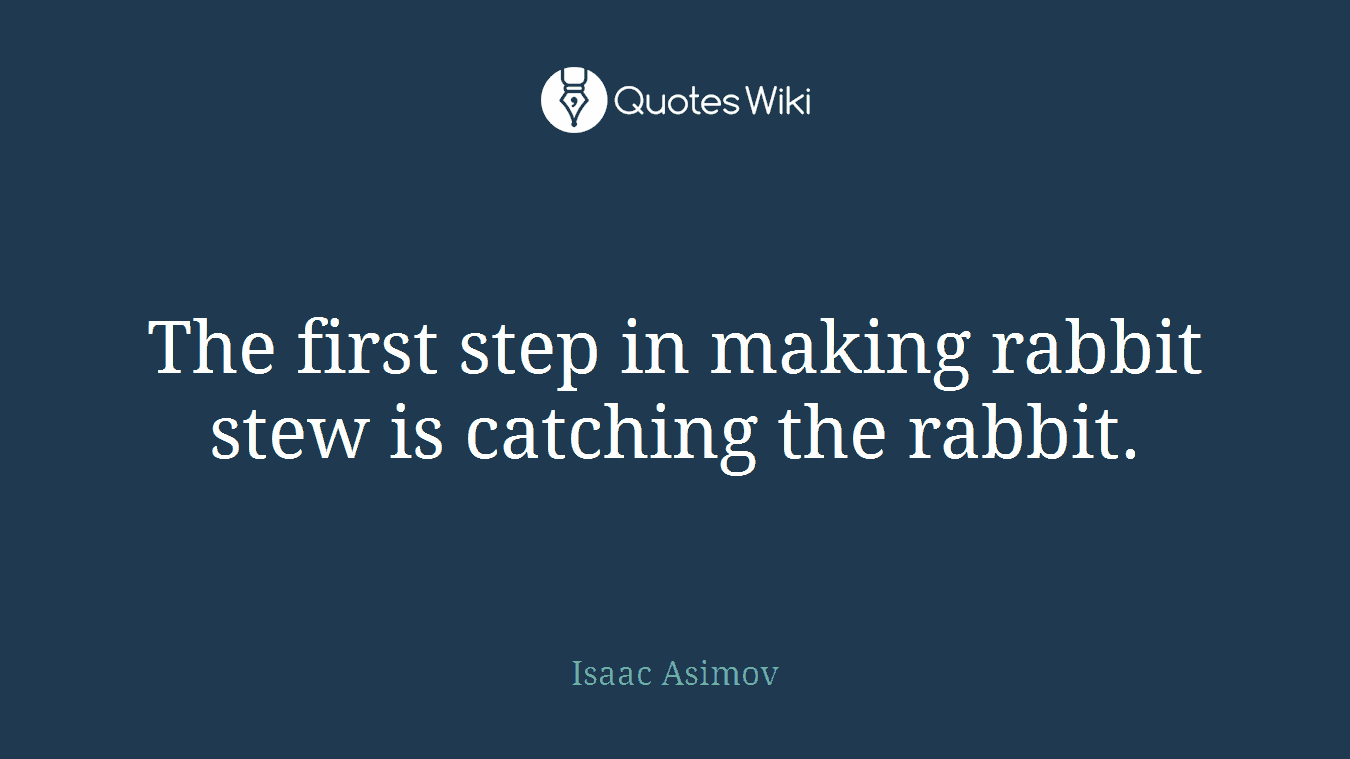 The first step in making rabbit stew is catching the rabbit.