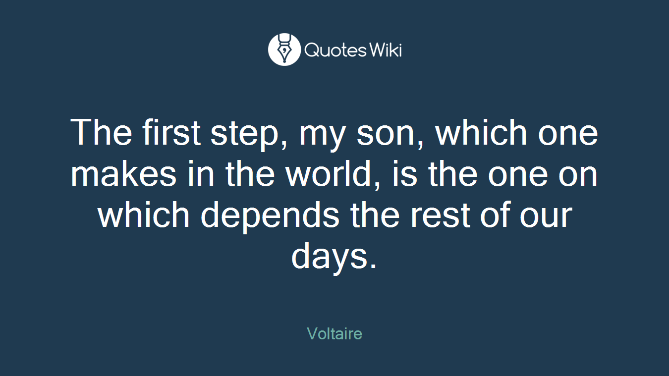 The first step, my son, which one makes in the world, is the one on which depends the rest of our days.