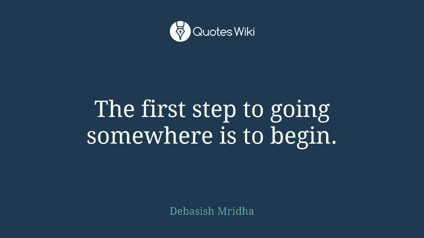 The first step to going somewhere is to begin.