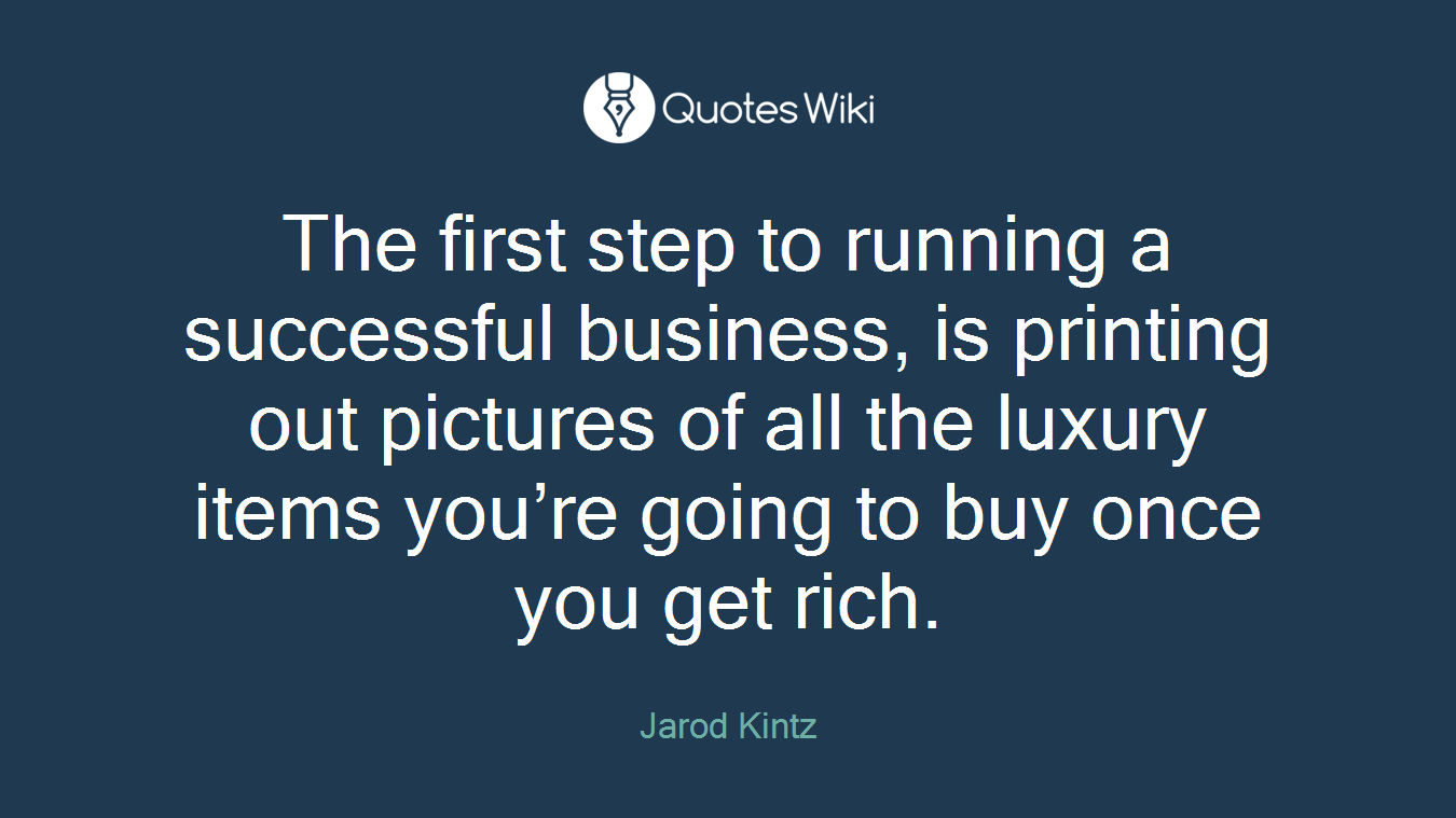 The first step to running a successful business, is printing out pictures of all the luxury items you’re going to buy once you get rich.