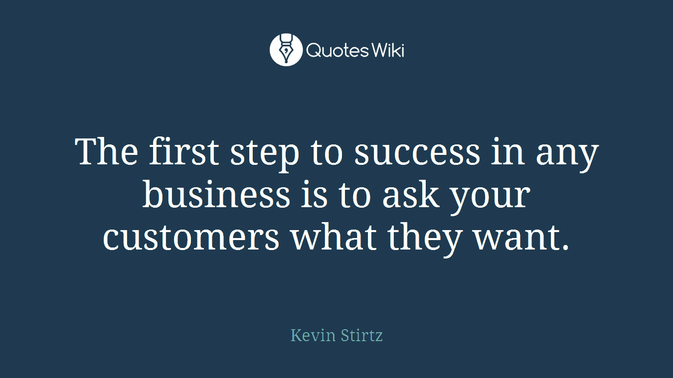 The first step to success in any business is to ask your customers what they want.