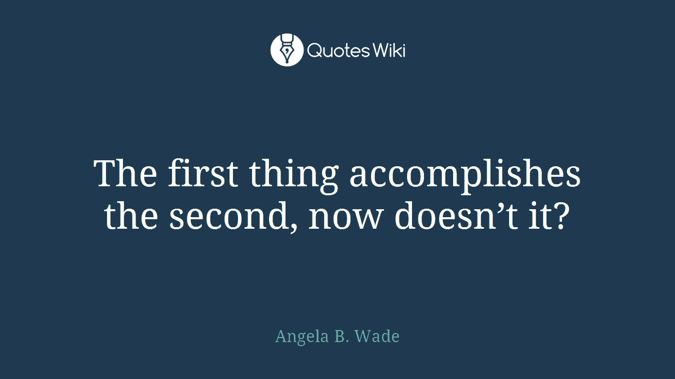 The first thing accomplishes the second, now doesn’t it?