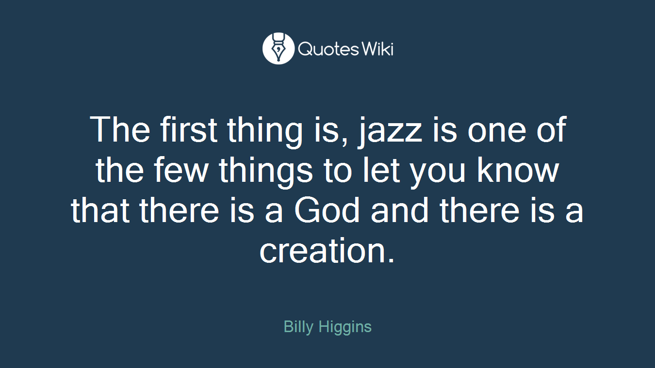 The first thing is, jazz is one of the few things to let you know that there is a God and there is a creation.