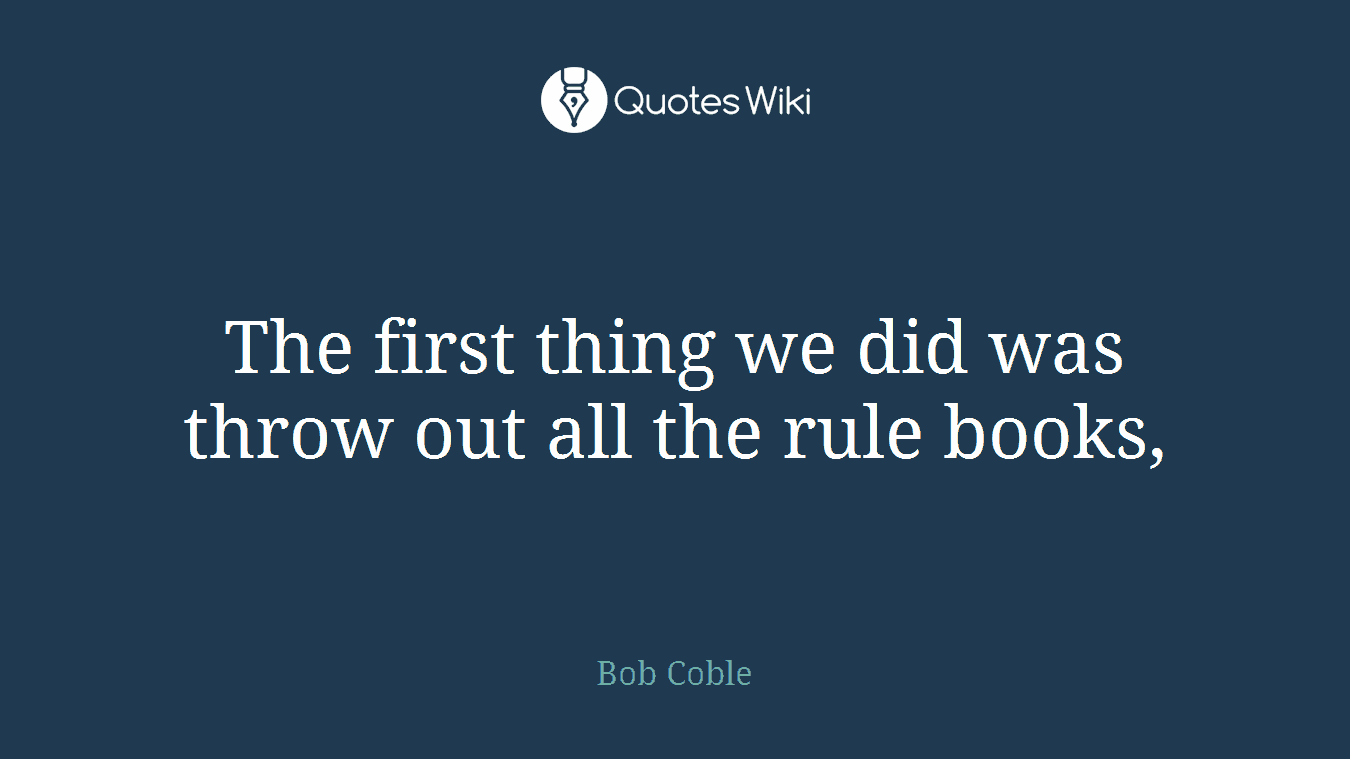 The first thing we did was throw out all the rule books,