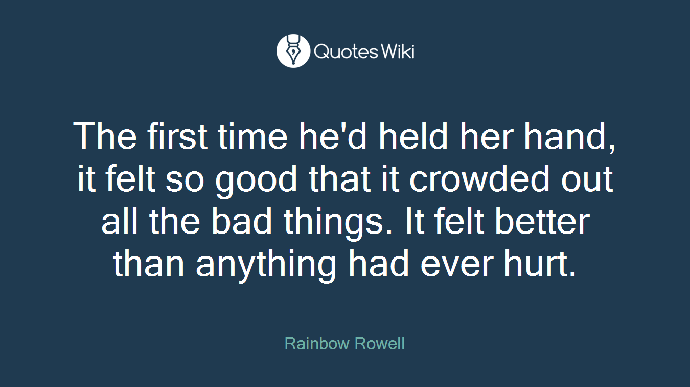 The first time he'd held her hand, it felt so good that it crowded out all the bad things. It felt better than anything had ever hurt.