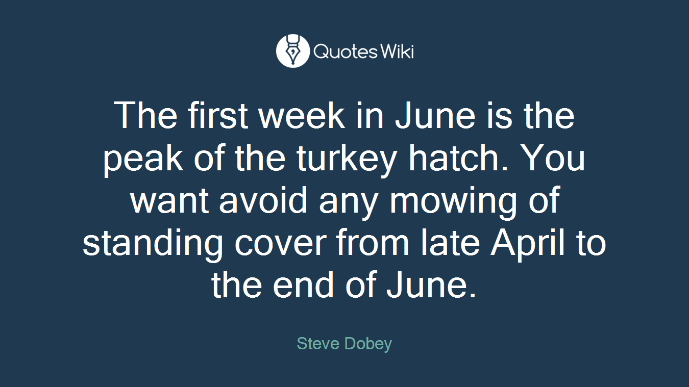 The first week in June is the peak of the turkey hatch. You want avoid any mowing of standing cover from late April to the end of June.