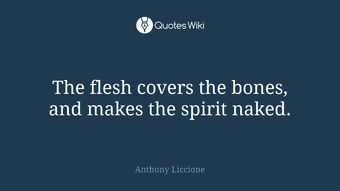 The flesh covers the bones, and makes the spirit naked.