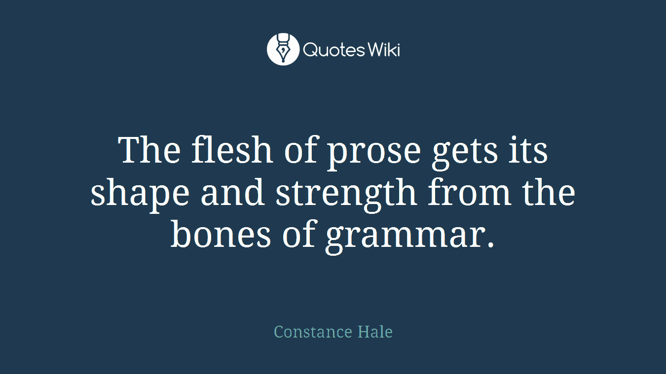 The flesh of prose gets its shape and strength from the bones of grammar.