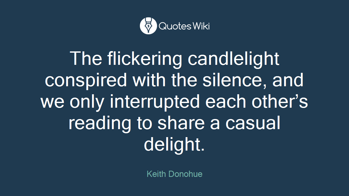The flickering candlelight conspired with the silence, and we only interrupted each other’s reading to share a casual delight.
