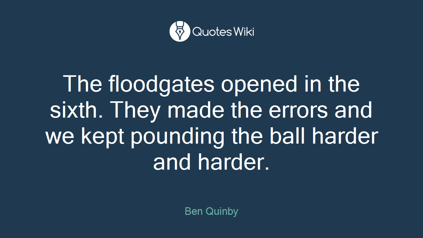 The floodgates opened in the sixth. They made the errors and we kept pounding the ball harder and harder.