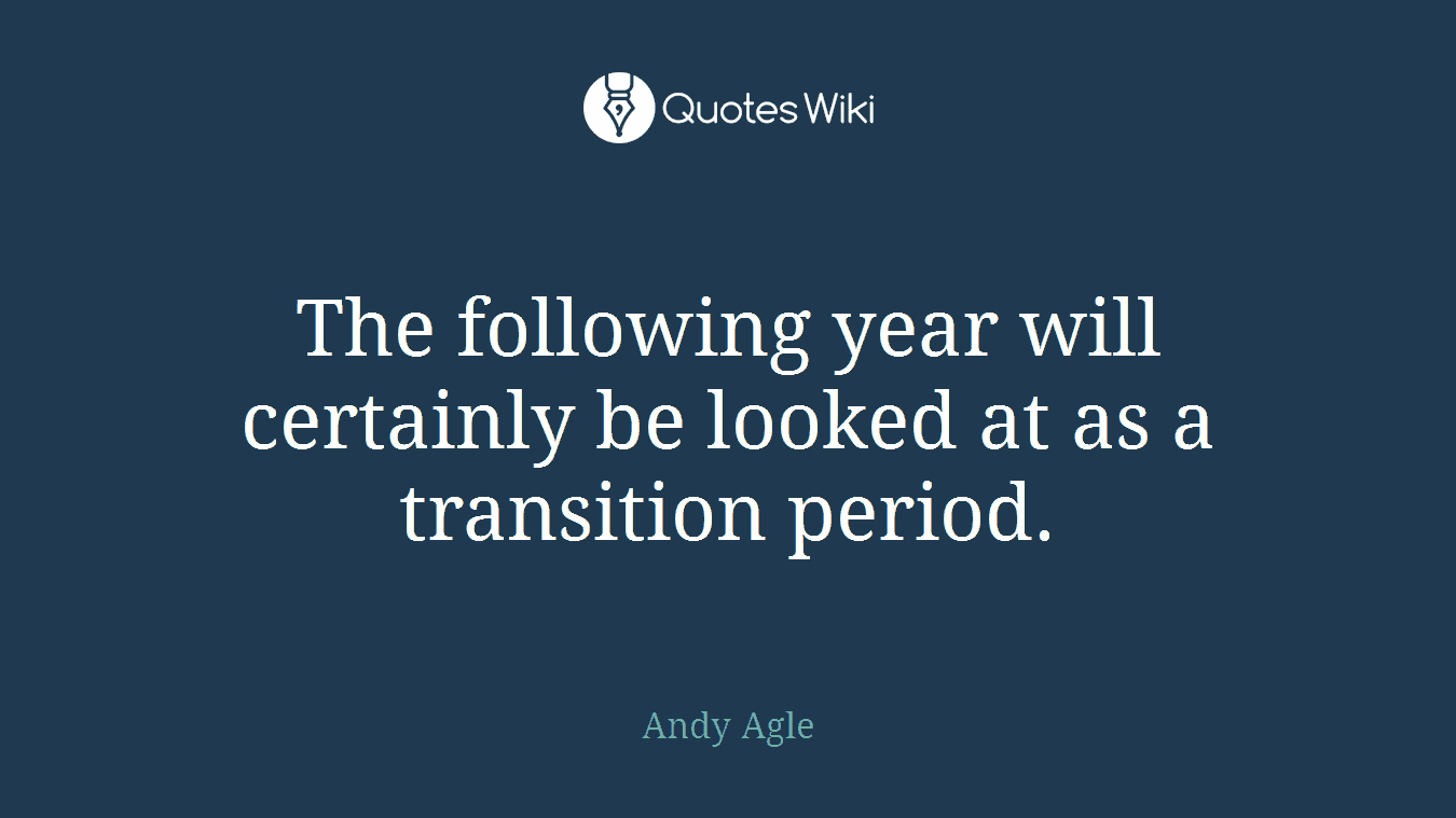 The following year will certainly be looked at as a transition period.