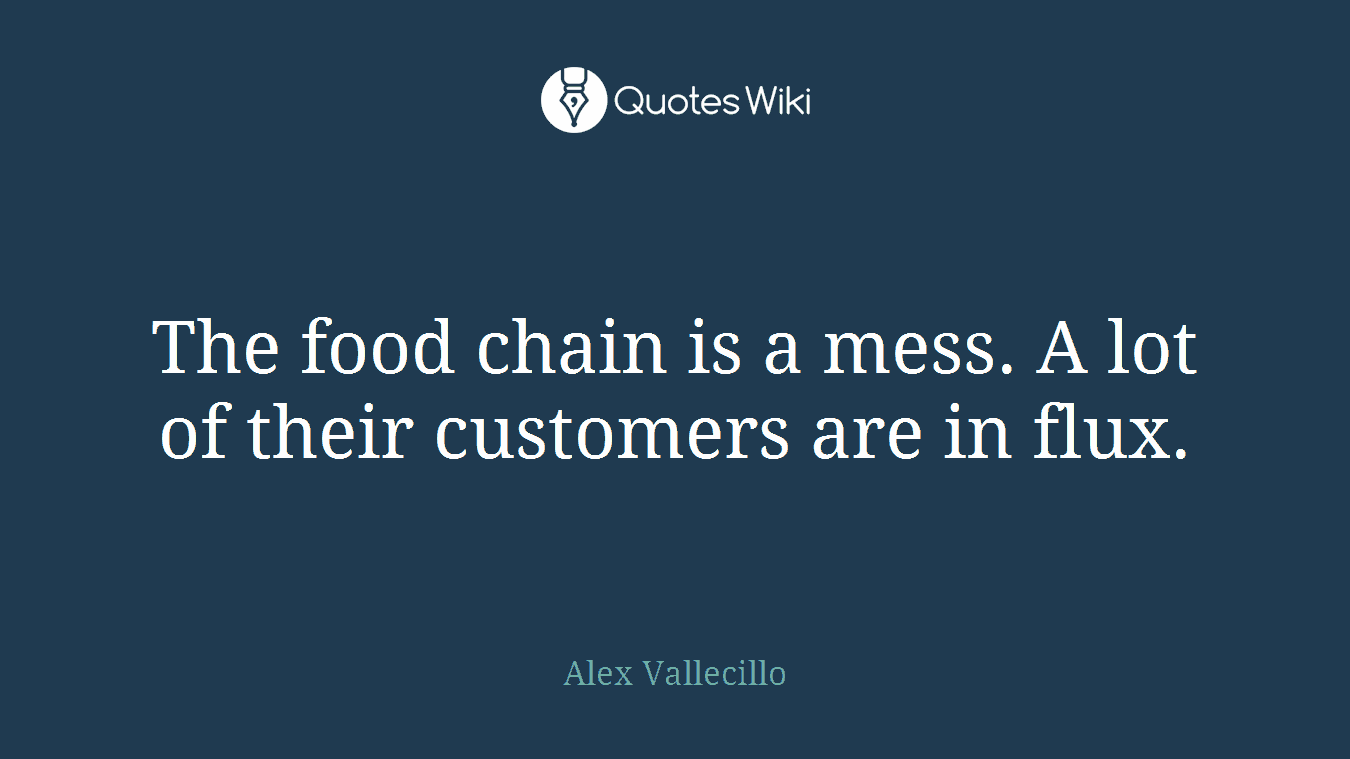 The food chain is a mess. A lot of their customers are in flux.