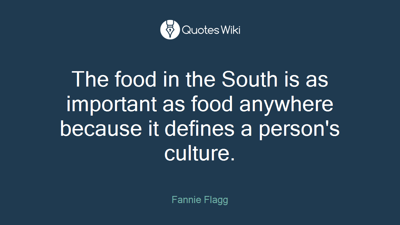 The food in the South is as important as food anywhere because it defines a person's culture.