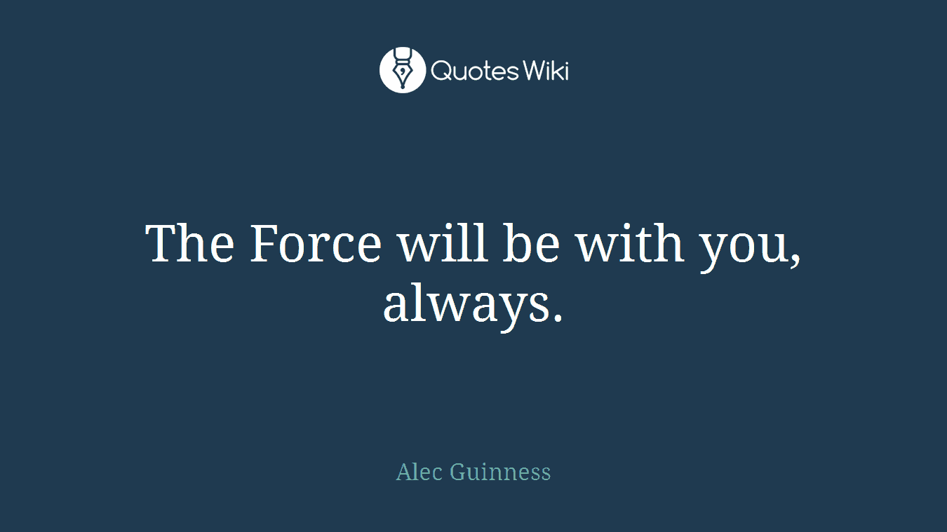 The Force will be with you, always.