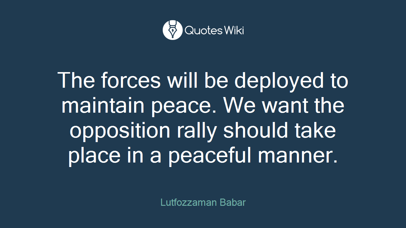 The forces will be deployed to maintain peace. We want the opposition rally should take place in a peaceful manner.