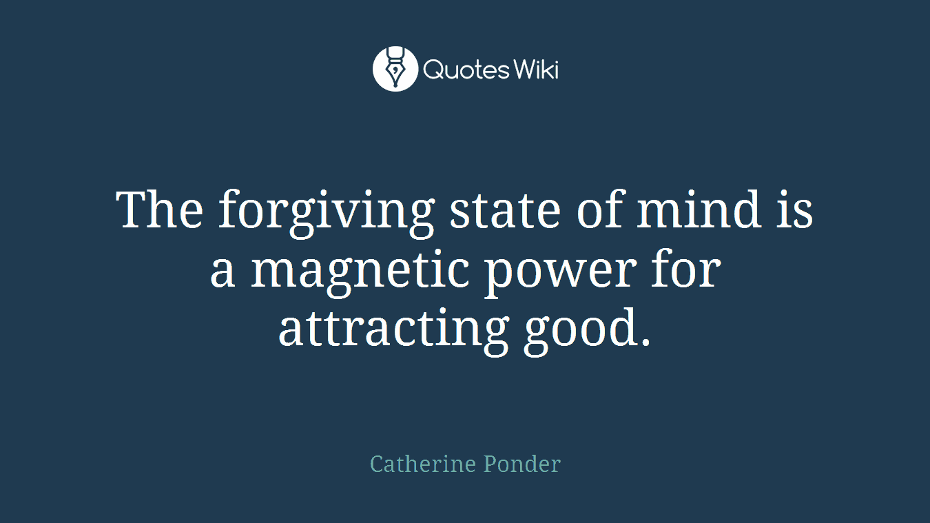 The forgiving state of mind is a magnetic power for attracting good.