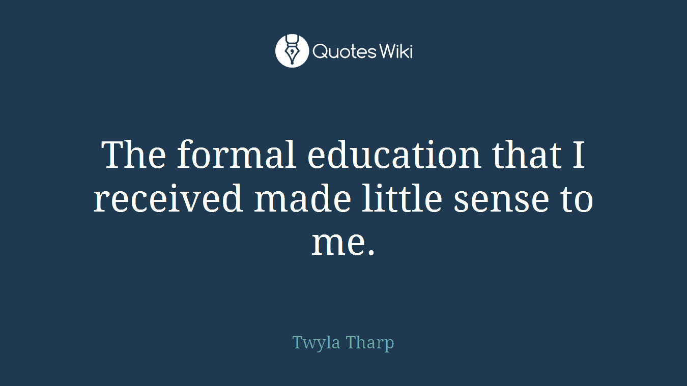 The formal education that I received made little sense to me.