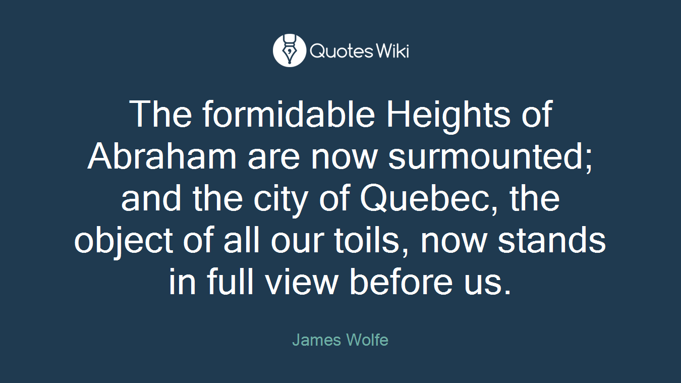 The formidable Heights of Abraham are now surmounted; and the city of Quebec, the object of all our toils, now stands in full view before us.