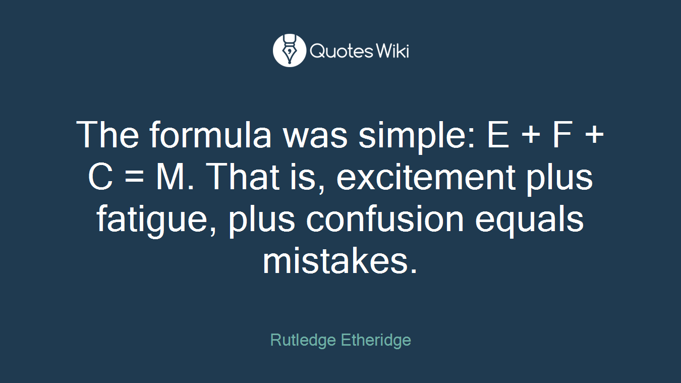 The formula was simple: E + F + C = M. That is, excitement plus fatigue, plus confusion equals mistakes.