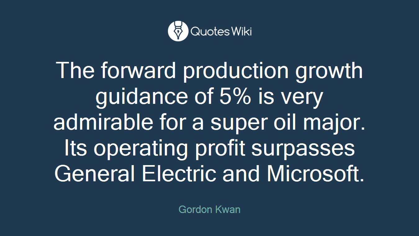 The forward production growth guidance of 5% is very admirable for a super oil major. Its operating profit surpasses General Electric and Microsoft.