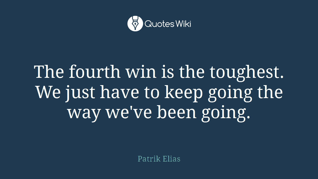 The fourth win is the toughest. We just have to keep going the way we've been going.