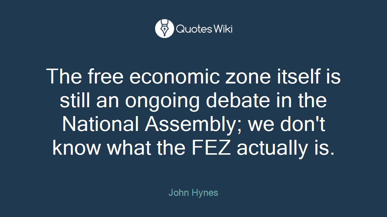 The free economic zone itself is still an ongoing debate in the National Assembly; we don't know what the FEZ actually is.