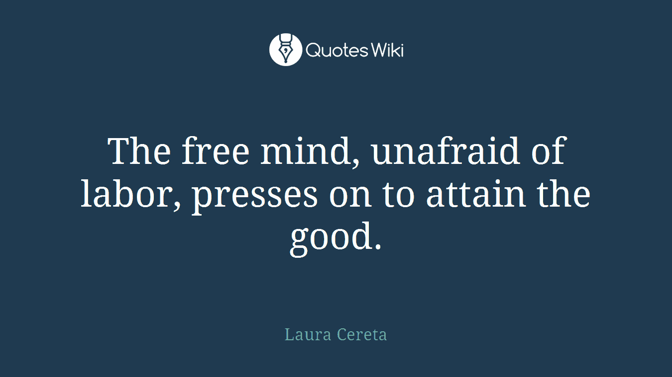 The free mind, unafraid of labor, presses on to attain the good.