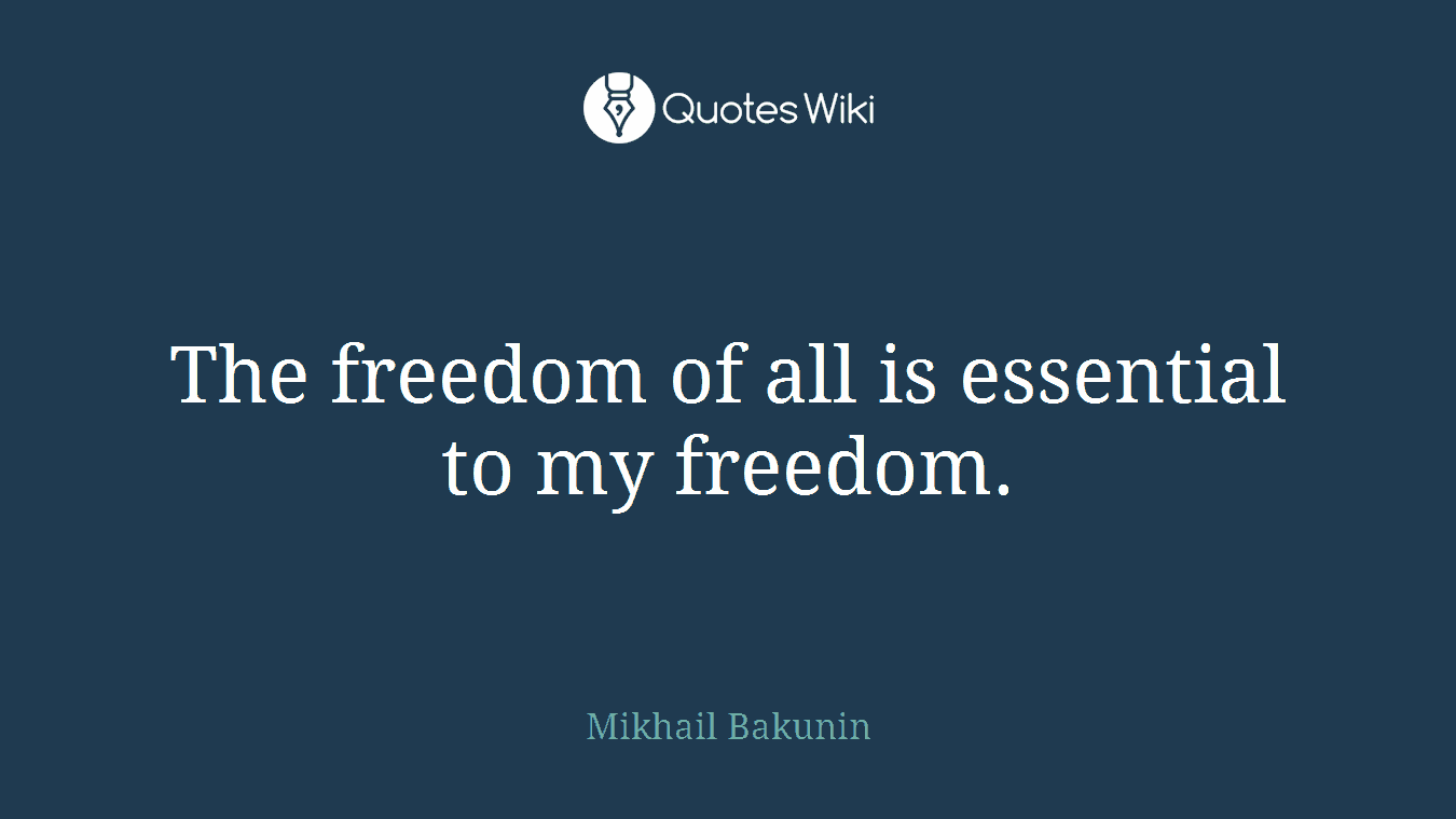The freedom of all is essential to my freedom.